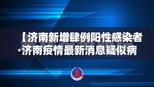 【济南新增肆例阳性感染者·济南疫情最新消息疑似病例】 【济南新增肆例阳性感染者·济南疫情最新消息疑似病例】
