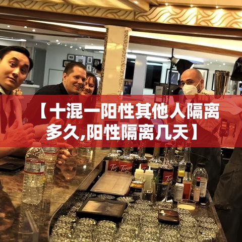 【十混一阳性其他人隔离多久,阳性隔离几天】 【十混一阳性其他人隔离多久,阳性隔离几天】