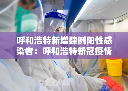 呼和浩特新增肆例阳性感染者：呼和浩特新冠疫情最新消息