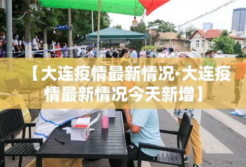 【大连疫情最新情况·大连疫情最新情况今天新增】